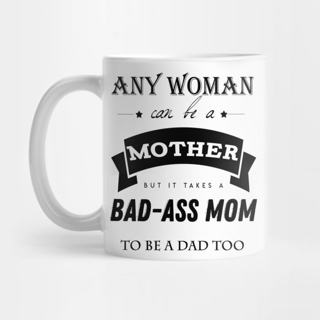 any woman can be a mother but it takes a bad-ass mom to be a dad too by Laevs